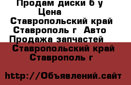 Продам диски б/у › Цена ­ 250 - Ставропольский край, Ставрополь г. Авто » Продажа запчастей   . Ставропольский край,Ставрополь г.